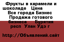 Фрукты в карамели и шоколаде › Цена ­ 50 000 - Все города Бизнес » Продажа готового бизнеса   . Бурятия респ.,Улан-Удэ г.